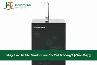 Máy Lọc Nước Sunhouse Có Tốt Không? [Giải Đáp]